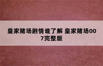 皇家赌场剧情谁了解 皇家赌场007完整版